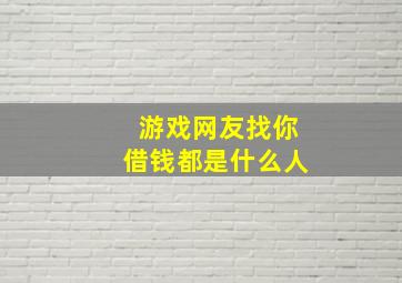 游戏网友找你借钱都是什么人