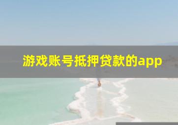 游戏账号抵押贷款的app