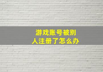 游戏账号被别人注册了怎么办