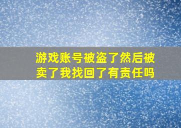 游戏账号被盗了然后被卖了我找回了有责任吗