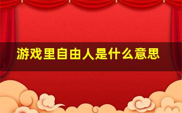 游戏里自由人是什么意思