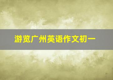 游览广州英语作文初一