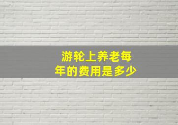 游轮上养老每年的费用是多少