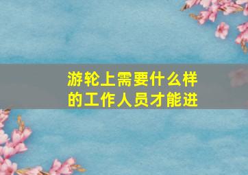 游轮上需要什么样的工作人员才能进