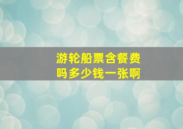 游轮船票含餐费吗多少钱一张啊