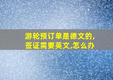 游轮预订单是德文的,签证需要英文,怎么办