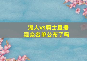 湖人vs骑士直播观众名单公布了吗