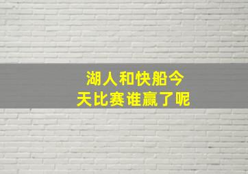 湖人和快船今天比赛谁赢了呢