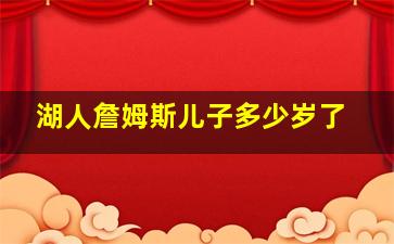 湖人詹姆斯儿子多少岁了