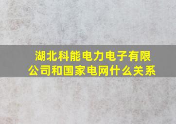 湖北科能电力电子有限公司和国家电网什么关系