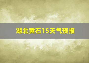 湖北黄石15天气预报