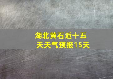 湖北黄石近十五天天气预报15天