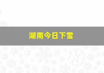 湖南今日下雪