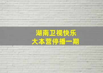 湖南卫视快乐大本营停播一期