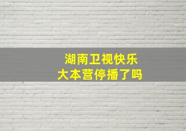 湖南卫视快乐大本营停播了吗