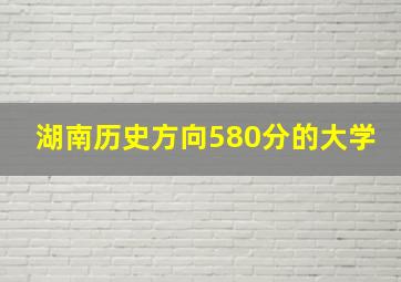 湖南历史方向580分的大学