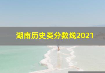 湖南历史类分数线2021