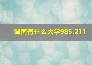 湖南有什么大学985.211