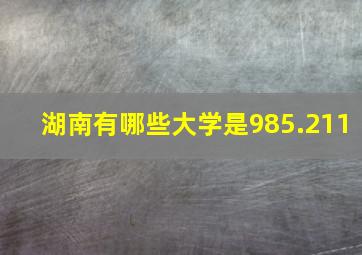 湖南有哪些大学是985.211