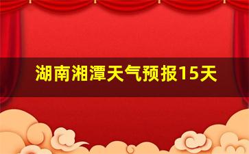 湖南湘潭天气预报15天