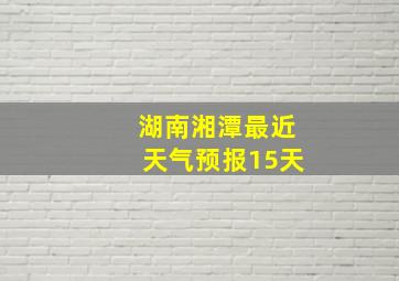 湖南湘潭最近天气预报15天