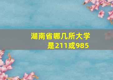 湖南省哪几所大学是211或985