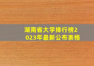 湖南省大学排行榜2023年最新公布表格