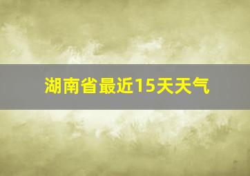 湖南省最近15天天气