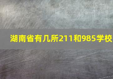 湖南省有几所211和985学校