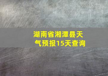 湖南省湘潭县天气预报15天查询