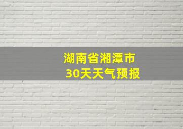 湖南省湘潭市30天天气预报