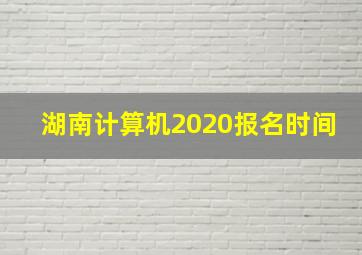 湖南计算机2020报名时间