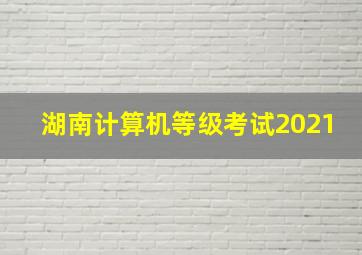 湖南计算机等级考试2021