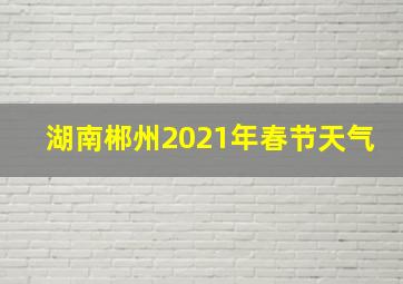 湖南郴州2021年春节天气