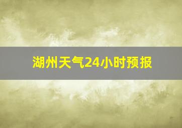 湖州天气24小时预报