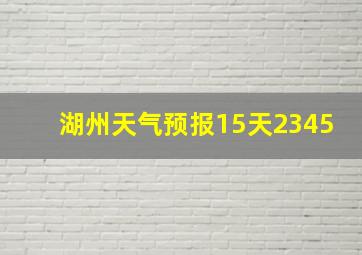 湖州天气预报15天2345