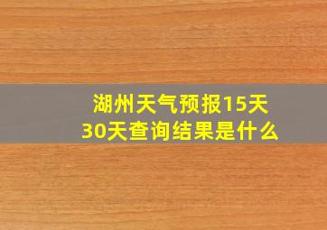 湖州天气预报15天30天查询结果是什么