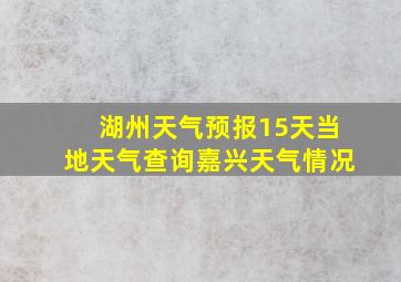 湖州天气预报15天当地天气查询嘉兴天气情况