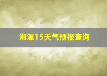 湘潭15天气预报查询