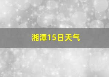 湘潭15日天气