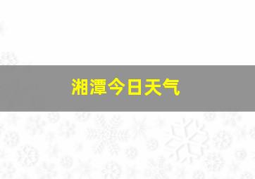 湘潭今日天气