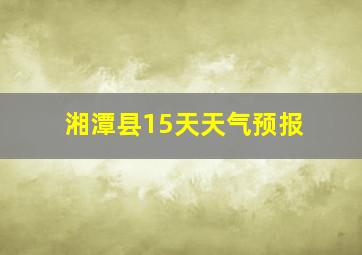 湘潭县15天天气预报