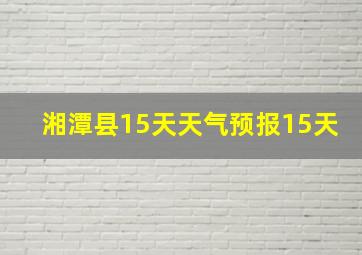 湘潭县15天天气预报15天