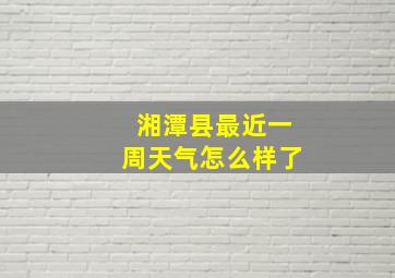 湘潭县最近一周天气怎么样了