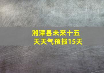 湘潭县未来十五天天气预报15天