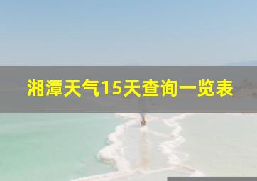 湘潭天气15天查询一览表