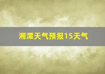 湘潭天气预报15天气