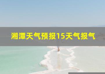 湘潭天气预报15天气报气