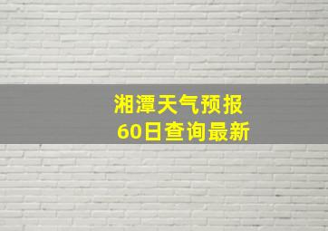 湘潭天气预报60日查询最新