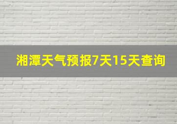 湘潭天气预报7天15天查询